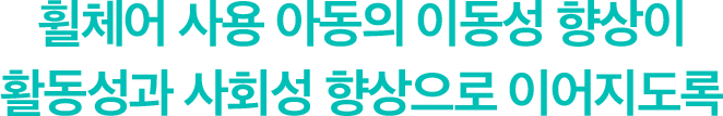 휠체어 사용 아동의 이동성 향상이 활동성과 사회성 향상으로 이어지도록